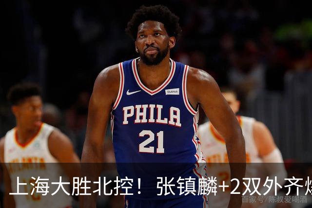 上海大胜北控！张镇麟+2双外齐爆，2首发辅助，廖三宁张帆死顶！