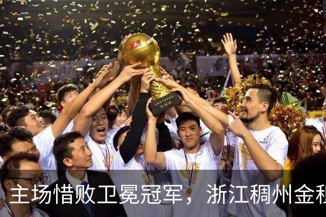 主场惜败卫冕冠军，浙江稠州金租男篮止步四连胜
