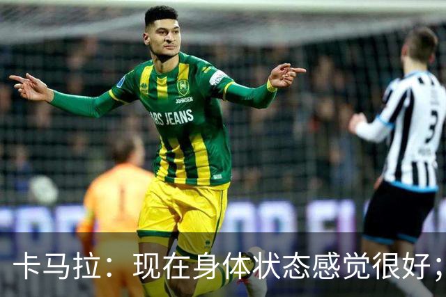 卡马拉：现在身体状态感觉很好；新加盟的球员都非常出色