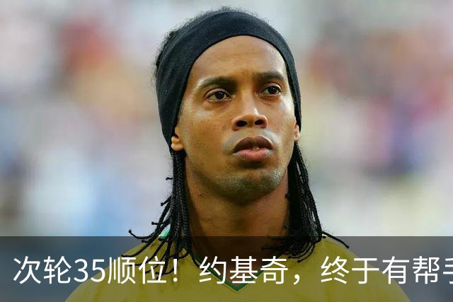 次轮35顺位！约基奇，终于有帮手了！