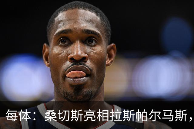 每体：桑切斯亮相拉斯帕尔马斯，称不是赫尔格拉的挡箭牌