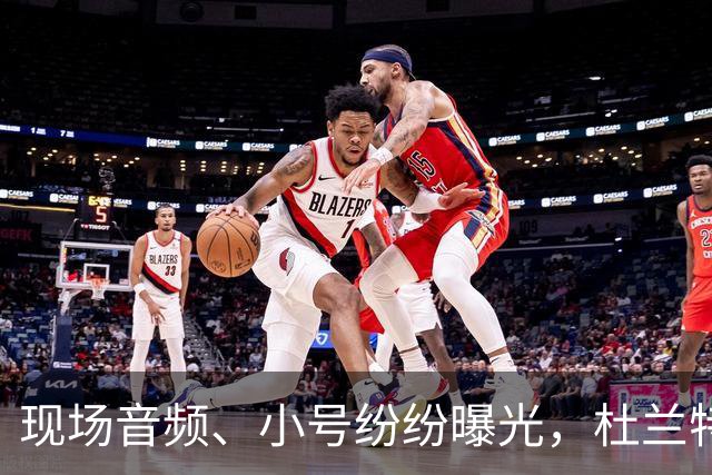 现场音频、小号纷纷曝光，杜兰特喷队友升级，拆队专家实锤