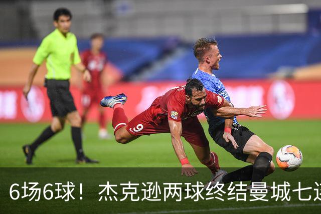 6场6球！杰克逊两球终结曼城七连胜，维拉主场首胜